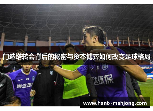 门迭塔转会背后的秘密与资本博弈如何改变足球格局