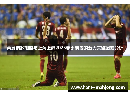 莱昂纳多加盟与上海上港2025赛季前景的五大关键因素分析 莱昂纳多加盟与上海上港2025赛季前景的五大关键因素分析