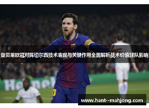 登贝莱欧冠对阵切尔西技术表现与关键作用全面解析战术价值球队影响 登贝莱欧冠对阵切尔西技术表现与关键作用全面解析战术价值球队影响