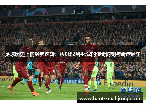 足球历史上的经典逆转:从0比2到4比2的传奇时刻与奇迹诞生 足球历史上的经典逆转:从0比2到4比2的传奇时刻与奇迹诞生