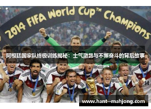 阿根廷国家队终极训练揭秘：士气激昂与不懈奋斗的背后故事