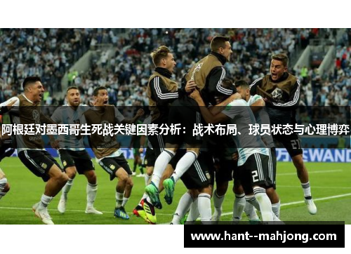 阿根廷对墨西哥生死战关键因素分析：战术布局、球员状态与心理博弈