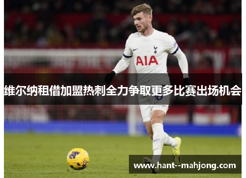 维尔纳租借加盟热刺全力争取更多比赛出场机会 维尔纳租借加盟热刺全力争取更多比赛出场机会