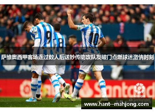 萨维奥西甲客场连过数人后送妙传助攻队友破门点燃球迷激情时刻 萨维奥西甲客场连过数人后送妙传助攻队友破门点燃球迷激情时刻