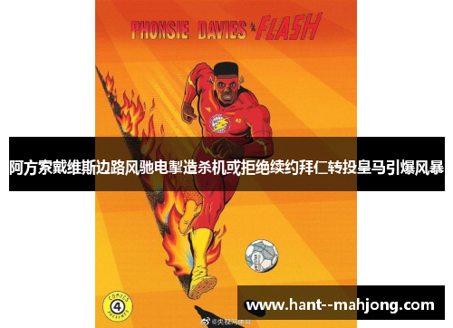 阿方索戴维斯边路风驰电掣造杀机或拒绝续约拜仁转投皇马引爆风暴