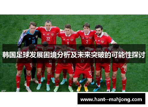 韩国足球发展困境分析及未来突破的可能性探讨 韩国足球发展困境分析及未来突破的可能性探讨