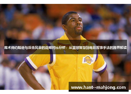 魔术师约翰逊与反击风暴的战略对比分析：从篮球智慧到电影叙事手法的跨界解读