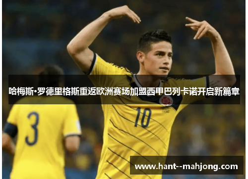 哈梅斯·罗德里格斯重返欧洲赛场加盟西甲巴列卡诺开启新篇章