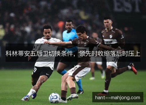 科林蒂安五后卫切换条件，领先时收缩落后时压上