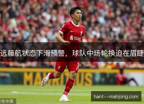 远藤航状态下滑预警,球队中场轮换迫在眉睫 远藤航状态下滑预警,球队中场轮换迫在眉睫